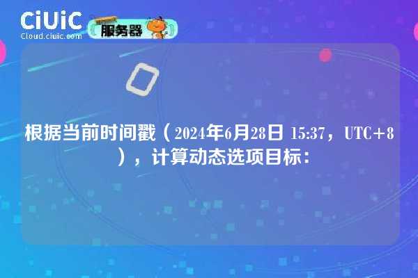根据当前时间戳(2024年6月28日 15:37,UTC+8),计算动态选项目标: