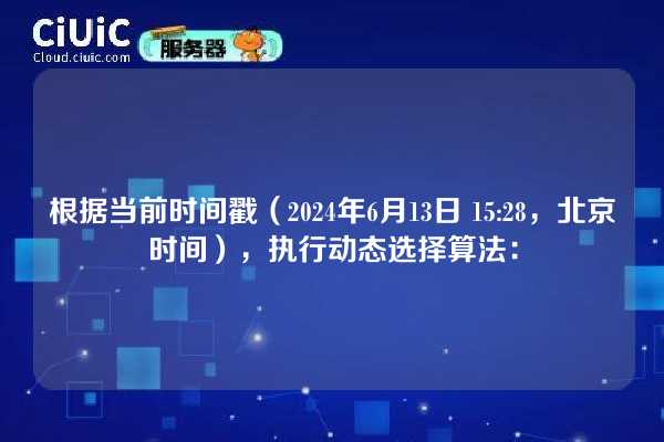 根据当前时间戳（2024年6月13日 15:28，北京时间），执行动态选择算法：