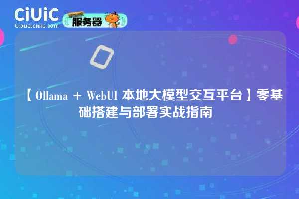 【Ollama + WebUI 本地大模型交互平台】零基础搭建与部署实战指南