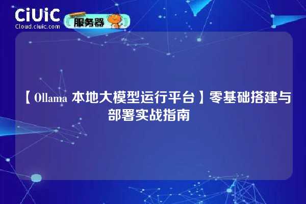 【Ollama 本地大模型运行平台】零基础搭建与部署实战指南